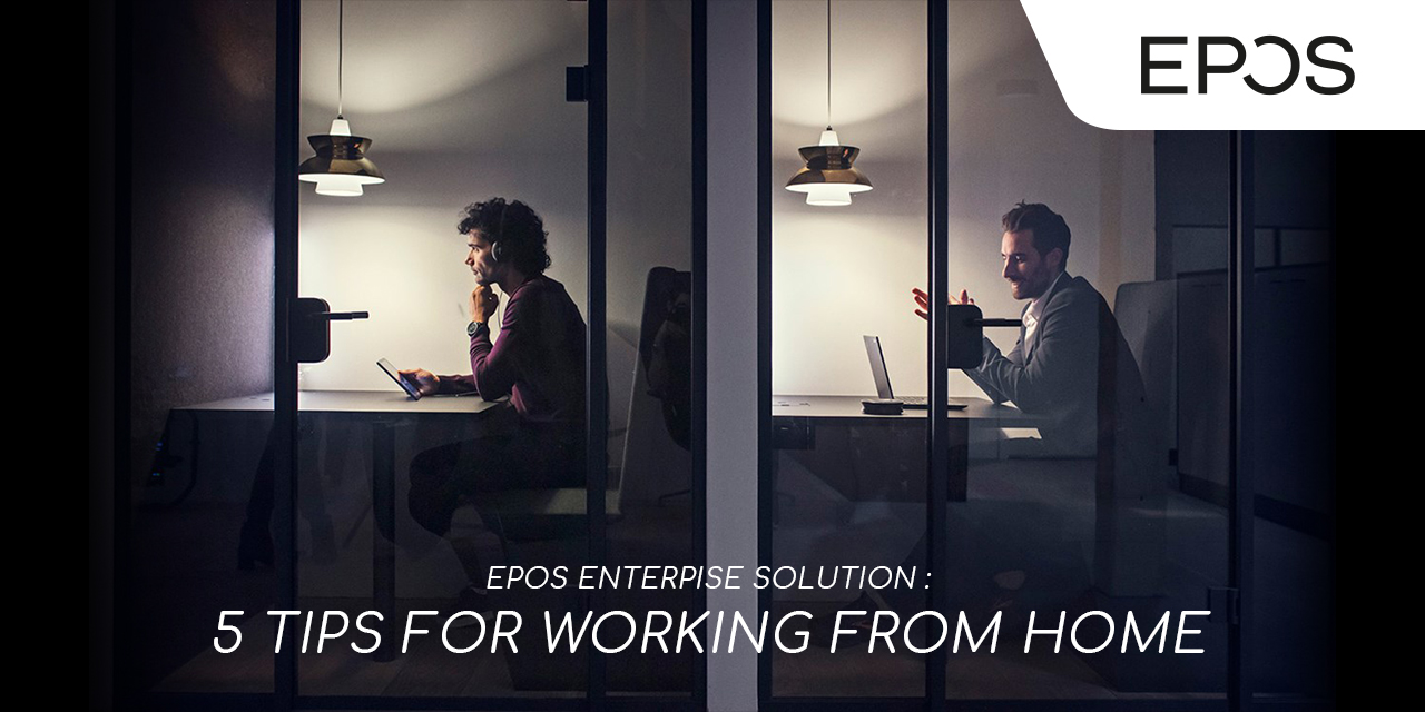 EPOS ENTERPISE SOLUTION : 5 TIPS FOR WORKING FROM HOME