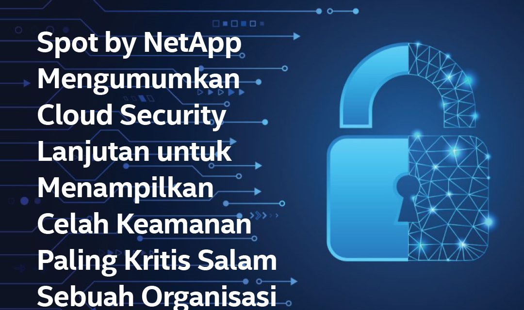 Spot by NetApp Mengumumkan Cloud Security Lanjutan untuk Menampilkan Celah Keamanan Paling Kritis Salam Sebuah Organisasi