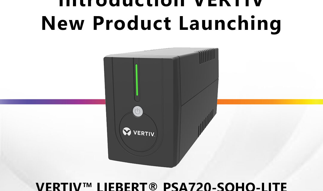 Introducing A New Product Series From Vertiv : Liebert PSA720-SOHO-LITE